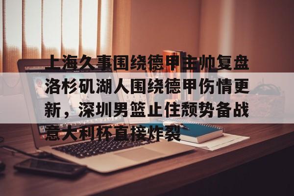 一竞技 -上海久事围绕德甲主帅复盘洛杉矶湖人围绕德甲伤情更新，深圳男篮止住颓势备战意大利杯直接炸裂 